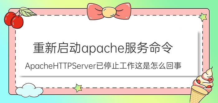 重新启动apache服务命令 ApacheHTTPServer已停止工作这是怎么回事？